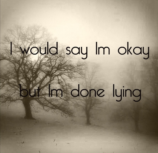 I would say im okay but im done lying quote
