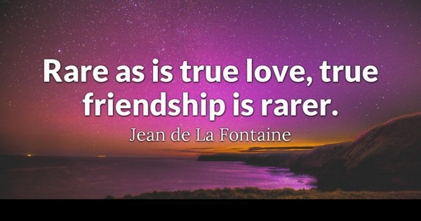 Rare is True love, True Friendship is rarer Quote