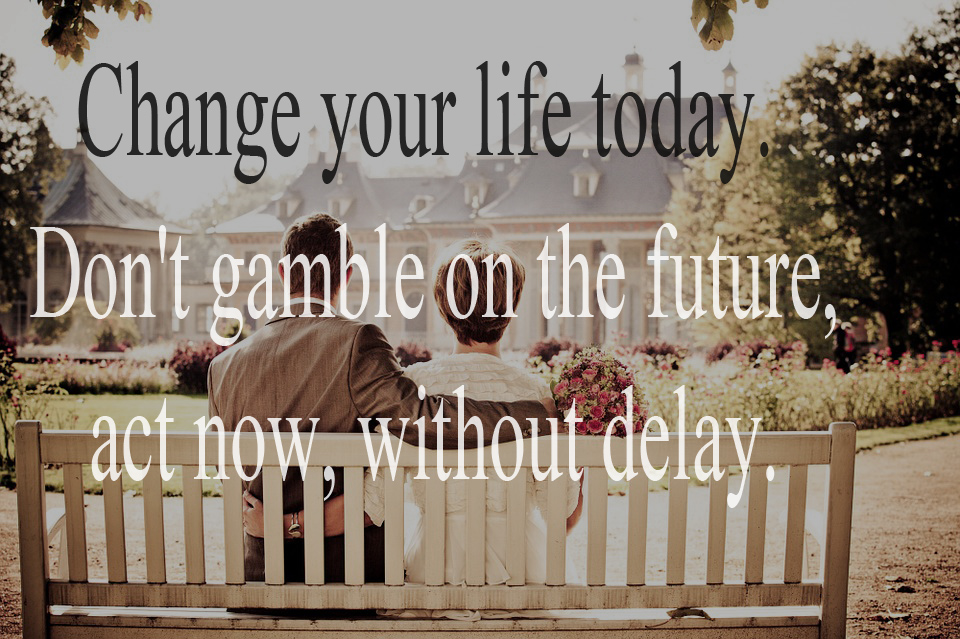 Quotes Change your life today. Don't gamble on the future, act now, without delay.