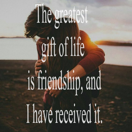 Sayings The greatest gift of life is friendship, and I have received it.