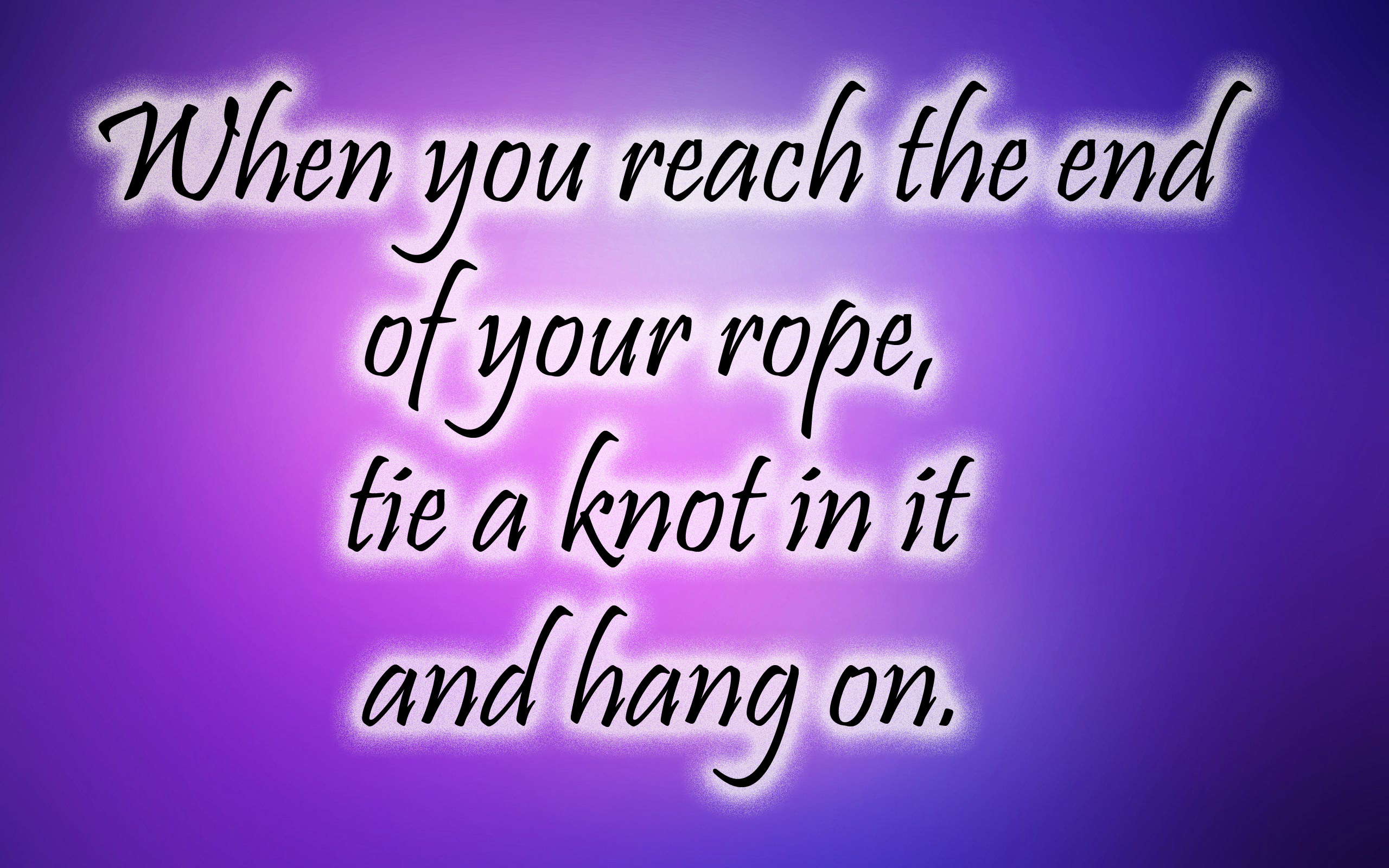When you reach the end of your rope, tie a knot in it and hang on. quote
