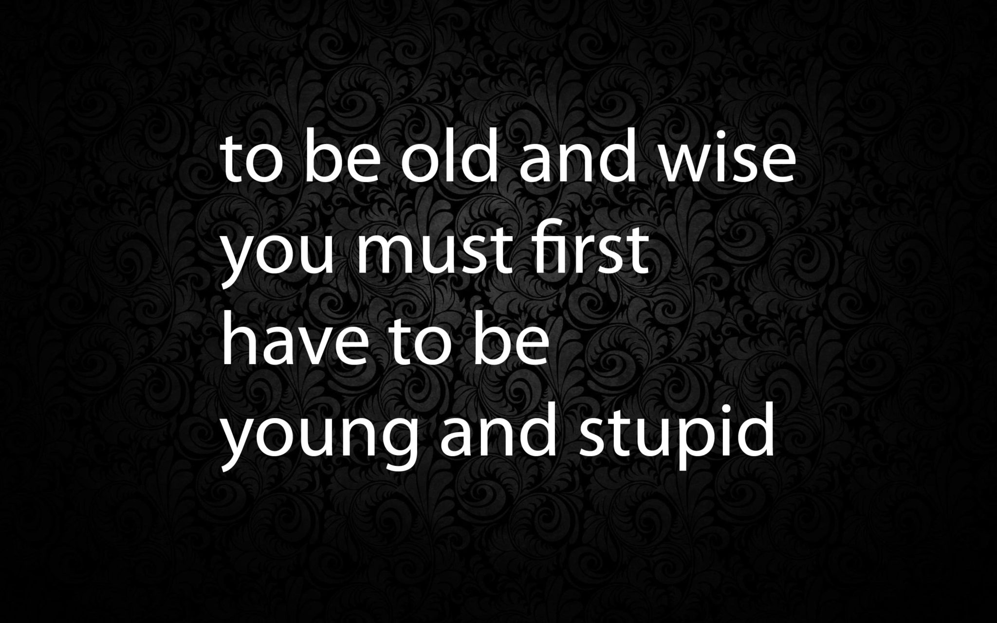 to-be-old-and-wise-you-must-first-have-to-be-young-and-stupid